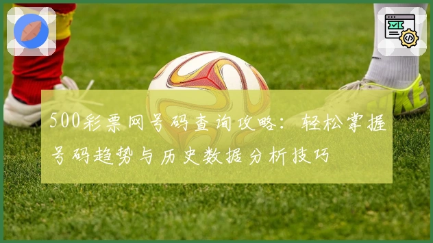 500彩票网号码查询攻略：轻松掌握号码趋势与历史数据分析技巧