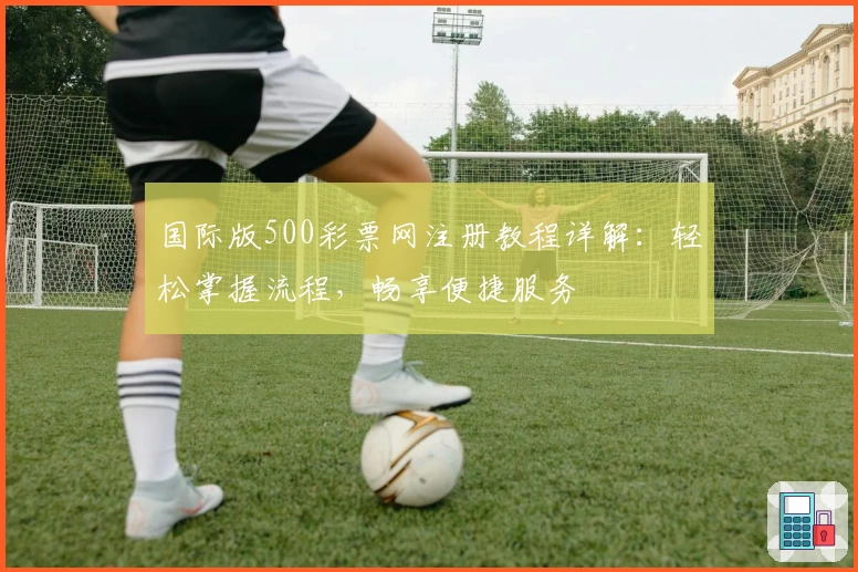 国际版500彩票网注册教程详解：轻松掌握流程，畅享便捷服务