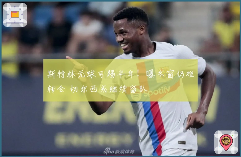 斯特林无球可踢半年！曝冬窗仍难转会 切尔西或继续留队