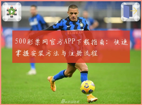 500彩票网官方APP下载指南：快速掌握安装方法与注册流程