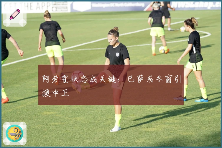 阿劳霍状态成关键，巴萨或冬窗引援中卫