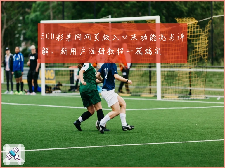 500彩票网网页版入口及功能亮点详解，新用户注册教程一篇搞定
