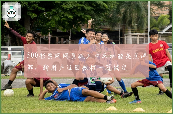 500彩票网网页版入口及功能亮点详解，新用户注册教程一篇搞定