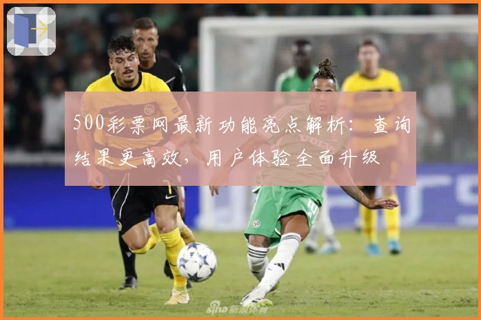 500彩票网最新功能亮点解析：查询结果更高效，用户体验全面升级