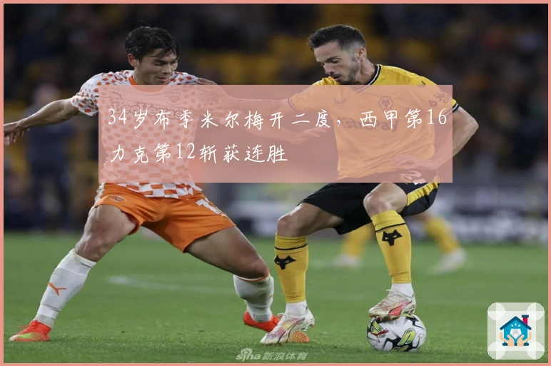 34岁布季米尔梅开二度，西甲第16力克第12斩获连胜