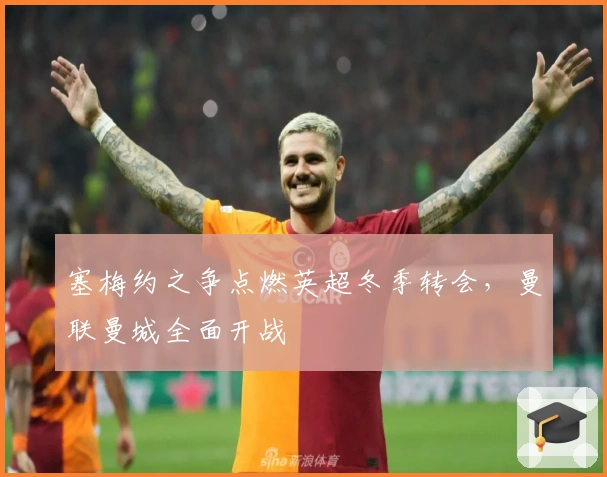 塞梅约之争点燃英超冬季转会，曼联曼城全面开战