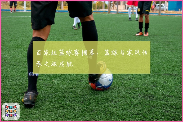 百家姓篮球赛揭幕，篮球与家风传承之旅启航