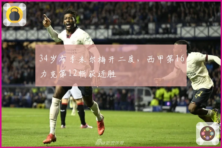 34岁布季米尔梅开二度，西甲第16力克第12斩获连胜
