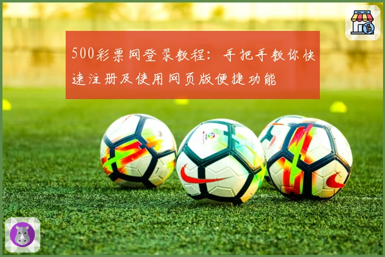 500彩票网登录教程：手把手教你快速注册及使用网页版便捷功能