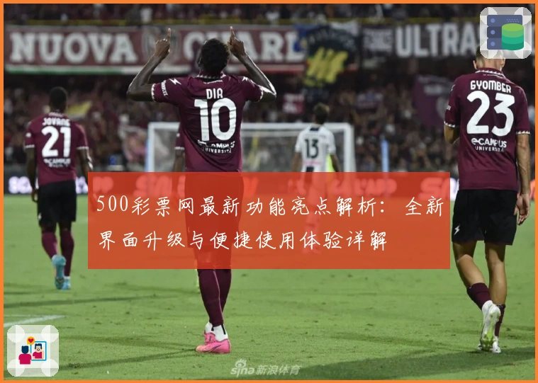 500彩票网最新功能亮点解析：全新界面升级与便捷使用体验详解