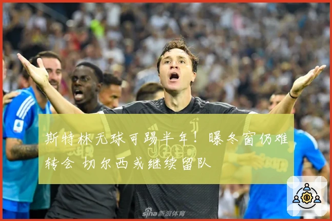 斯特林无球可踢半年！曝冬窗仍难转会 切尔西或继续留队