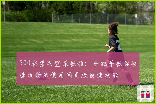 500彩票网登录教程：手把手教你快速注册及使用网页版便捷功能