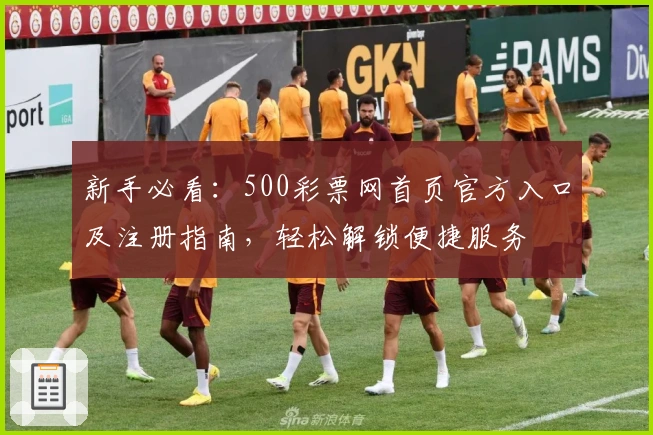 新手必看：500彩票网首页官方入口及注册指南，轻松解锁便捷服务