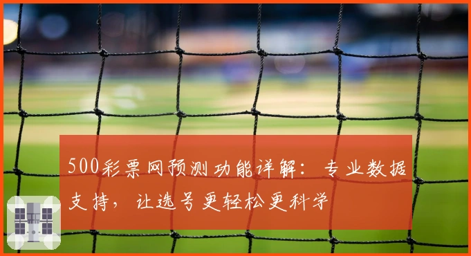 500彩票网预测功能详解：专业数据支持，让选号更轻松更科学